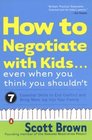 How to Negotiate With Kids Even When You Think You Shouldn't 7 Essential Skills to End Conflict and Bring More Joy into Your Family