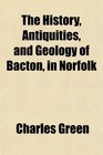 The History Antiquities and Geology of Bacton in Norfolk
