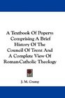 A Textbook Of Popery Comprising A Brief History Of The Council Of Trent And A Complete View Of RomanCatholic Theology