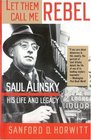 Let Them Call Me Rebel  Saul Alinsky His Life and Legacy