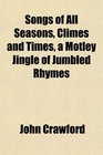 Songs of All Seasons Climes and Times a Motley Jingle of Jumbled Rhymes
