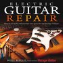 Electric Guitar Repair: How to Set Up, Fix and Maintain Your Guitar for Top Playing Condition
