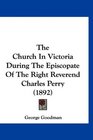 The Church In Victoria During The Episcopate Of The Right Reverend Charles Perry