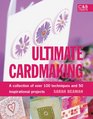 Ultimate Cardmaking A Collection of Over 100 Techniques and 50 Inspirational Projects