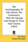 The Autobiography Of John Brown The Cordwainer With His Sayings And Doings In Town And Country