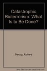 Catastrophic Bioterrorism What Is to Be Done