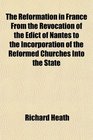 The Reformation in France From the Revocation of the Edict of Nantes to the Incorporation of the Reformed Churches Into the State