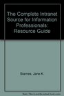 The Complete Intranet Source for Information Professionals Resource Guide