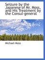 Seizure by the Japanese of Mr Moss and His Treatment by the Consulgeneral