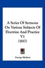A Series Of Sermons On Various Subjects Of Doctrine And Practice V1