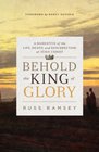 Behold the King of Glory A Narrative of the Life Death and Resurrection of Jesus Christ