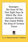 Bastogne The Story Of The First Eight Days In Which The 101st Airborne Division Was Closed Within The Ring Of German Forces