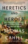 Heretics and Heroes How Renaissance Artists and Reformation Priests Created Our World