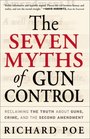 The Seven Myths of Gun Control Reclaiming the Truth About Guns Crime and the Second Amendment