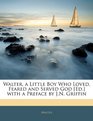Walter a Little Boy Who Loved Feared and Served God  with a Preface by JN Griffin