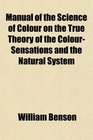 Manual of the Science of Colour on the True Theory of the ColourSensations and the Natural System