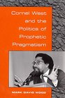 Cornel West and the Politics of Prophetic Pragmatism