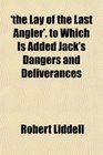 'the Lay of the Last Angler' to Which Is Added Jack's Dangers and Deliverances