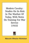 Modern Cavalry Studies On Its Role In The Warfare Of Today With Notes On Training For War Service