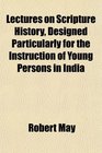 Lectures on Scripture History Designed Particularly for the Instruction of Young Persons in India