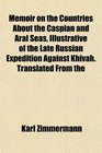 Memoir on the Countries About the Caspian and Aral Seas Illustrative of the Late Russian Expedition Against Khivah Translated From the
