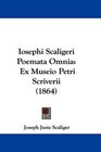 Iosephi Scaligeri Poemata Omnia Ex Museio Petri Scriverii