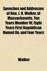 Speeches and Addresses of Hon J H Walker of Massachusetts Ten Years Member Of Eight Years First Republican Named On and Four Years