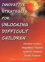 Innovative Strategies for Unlocking Difficult Children Attention Seekers Manipulative Students Apathetic Students Hostile Students
