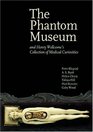 The Phantom Museum Make Sel Titles And Henry Wellcome's Collection Of Medical Curiosities