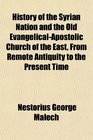 History of the Syrian Nation and the Old EvangelicalApostolic Church of the East From Remote Antiquity to the Present Time