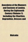 Anecdotes of the Manners and Customs of London During the Eighteenth Century  Including the Charities Depravities Dresses and