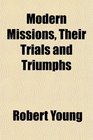 Modern Missions Their Trials and Triumphs