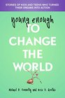 Young Enough to Change the World Stories of Kids and Teens Who Turned Their Dreams Into Action