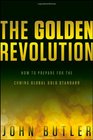 The Golden Revolution How to Prepare for the Coming Global Gold Standard
