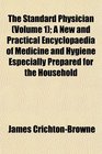 The Standard Physician  A New and Practical Encyclopaedia of Medicine and Hygiene Especially Prepared for the Household