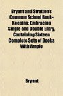 Bryant and Stratton's Common School BookKeeping Embracing Single and Double Entry Containing Sixteen Complete Sets of Books With Ample