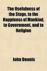 The Usefulness of the Stage to the Happiness of Mankind to Government and to Religion