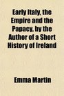 Early Italy the Empire and the Papacy by the Author of a Short History of Ireland