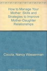 How to Manage Your Mother Skills and Strategies to Improve MotherDaughter Relationships