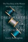 The Dressmakers of Auschwitz The True Story of the Women Who Sewed to Survive