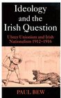 Ideology and the Irish Question Ulster Unionism and Irish Nationalism 19121916