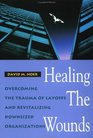 Healing the Wounds  Overcoming the Trauma of Layoffs and Revitalizing Downsized Organizations