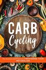 Carb Cycling The Science and Practice of Mastering Your Metabolism