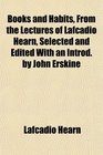 Books and Habits From the Lectures of Lafcadio Hearn Selected and Edited With an Introd by John Erskine