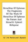 Heraclitus Of Ephesus The Fragments Of The Work Of Heraclitus Of Ephesus On Nature And Heracliti Ephesii Reliquiae
