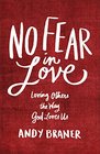No Fear in Love Loving Others the Way God Loves Us