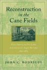 Reconstruction in the Cane Fields From Slavery to Free Labor in Louisiana's Sugar Parishes 1862p1880