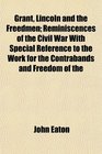 Grant Lincoln and the Freedmen Reminiscences of the Civil War With Special Reference to the Work for the Contrabands and Freedom of the