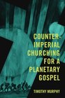 CounterImperial Churching for a Planetary Gospel Radical Discipleship for Today