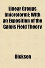 Linear Groups  With an Exposition of the Galois Field Theory
